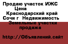 Продаю участок ИЖС. › Цена ­ 1 400 000 - Краснодарский край, Сочи г. Недвижимость » Земельные участки продажа   